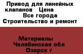 Привод для линейных клапанов › Цена ­ 5 000 - Все города Строительство и ремонт » Материалы   . Челябинская обл.,Озерск г.